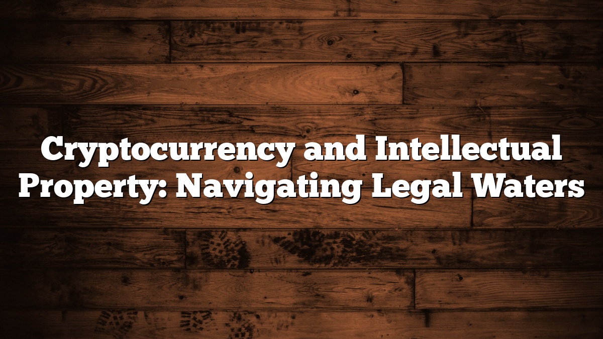 Cryptocurrency and Intellectual Property: Navigating Legal Waters