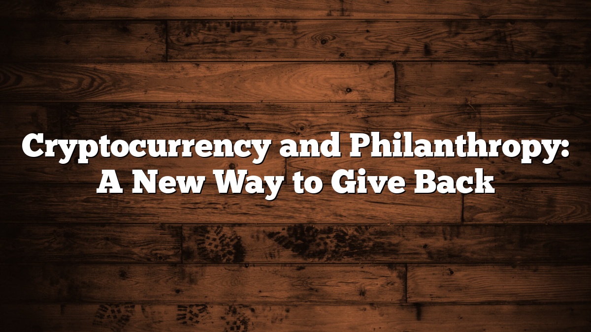 Cryptocurrency and Philanthropy: A New Way to Give Back