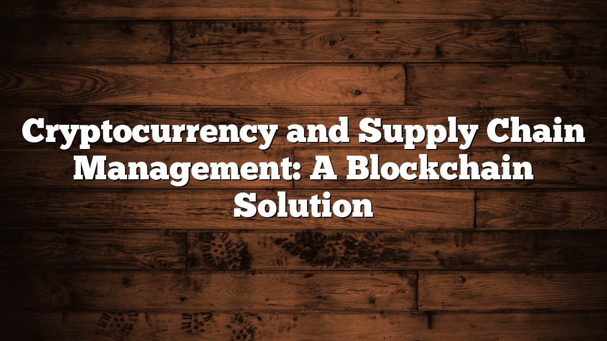 Cryptocurrency and Supply Chain Management: A Blockchain Solution