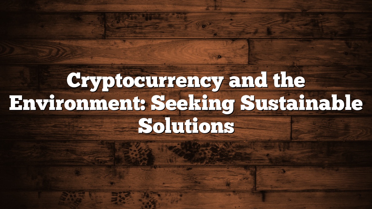 Cryptocurrency and the Environment: Seeking Sustainable Solutions