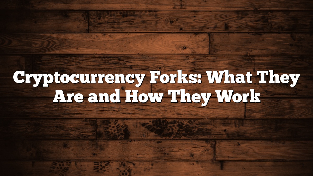 Cryptocurrency Forks: What They Are and How They Work