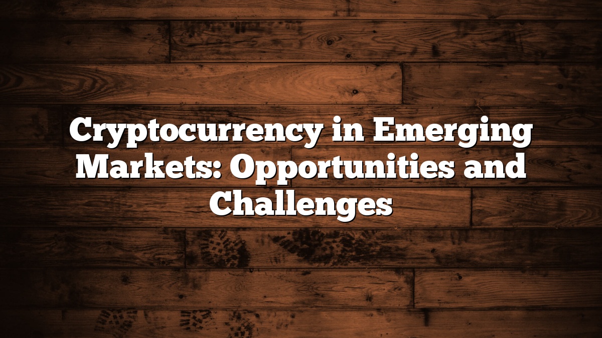 Cryptocurrency in Emerging Markets: Opportunities and Challenges