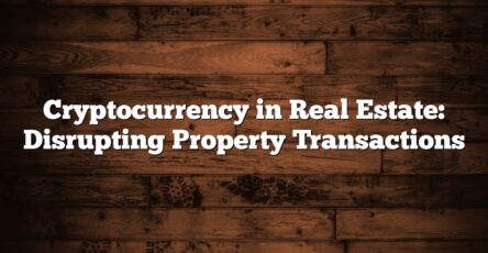 Cryptocurrency in Real Estate: Disrupting Property Transactions