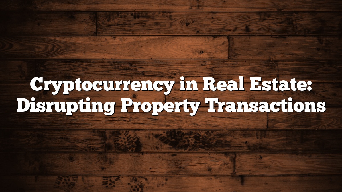 Cryptocurrency in Real Estate: Disrupting Property Transactions