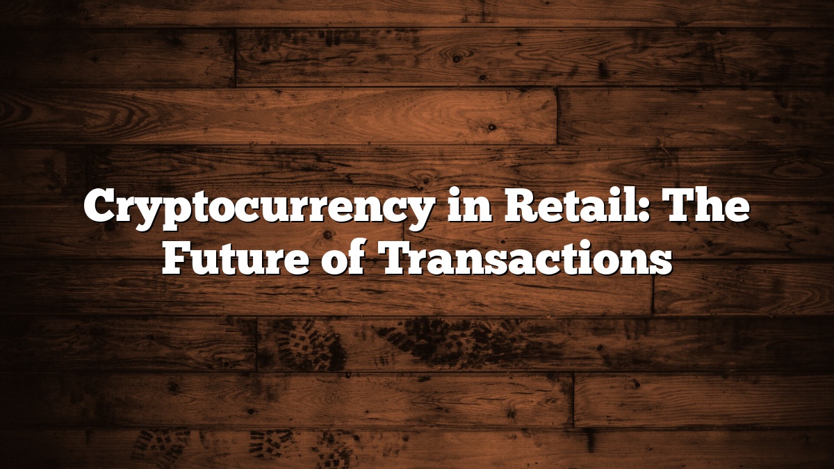 Cryptocurrency in Retail: The Future of Transactions