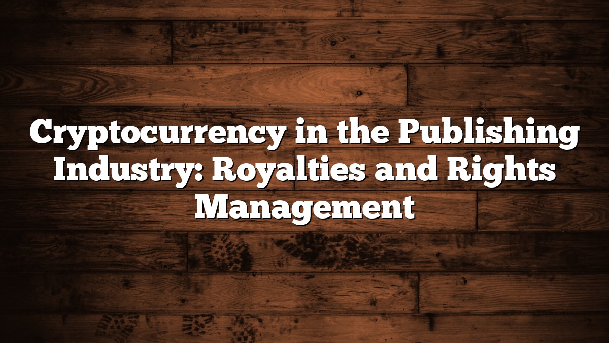 Cryptocurrency in the Publishing Industry: Royalties and Rights Management