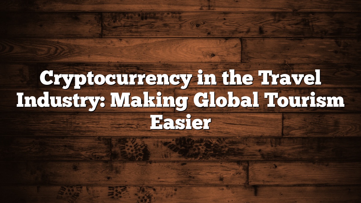 Cryptocurrency in the Travel Industry: Making Global Tourism Easier