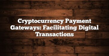 Cryptocurrency Payment Gateways: Facilitating Digital Transactions