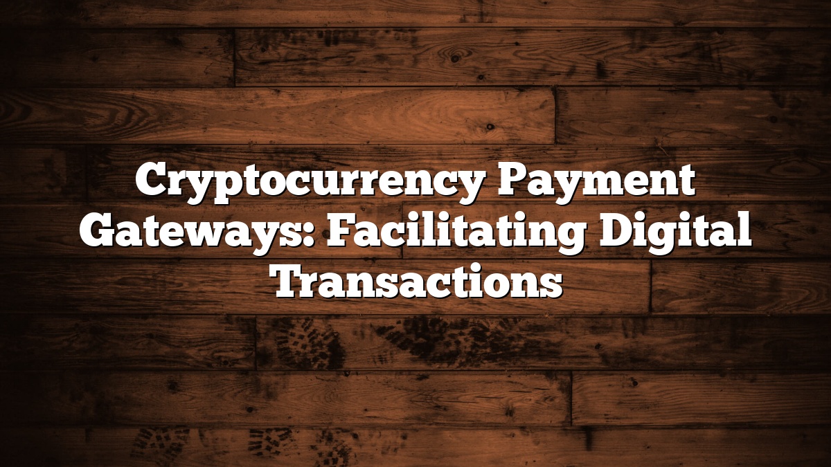 Cryptocurrency Payment Gateways: Facilitating Digital Transactions