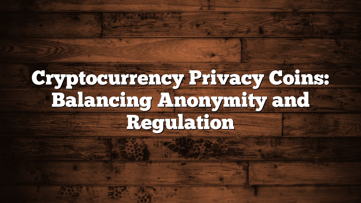 Cryptocurrency Privacy Coins: Balancing Anonymity and Regulation