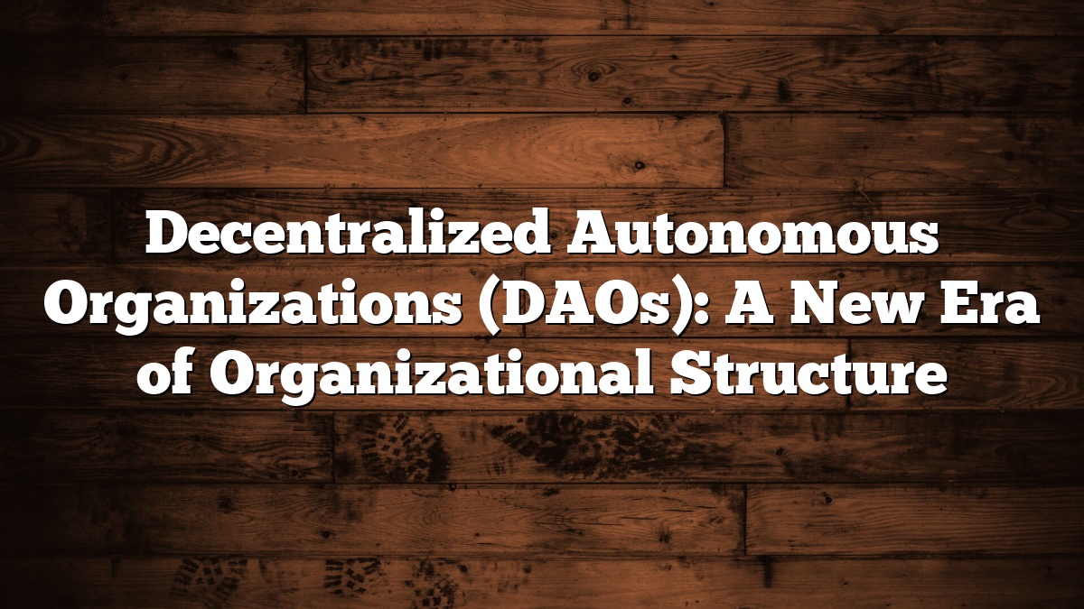 Decentralized Autonomous Organizations (DAOs): A New Era of Organizational Structure