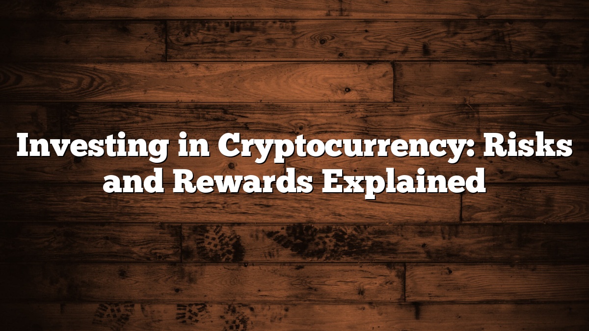 Investing in Cryptocurrency: Risks and Rewards Explained