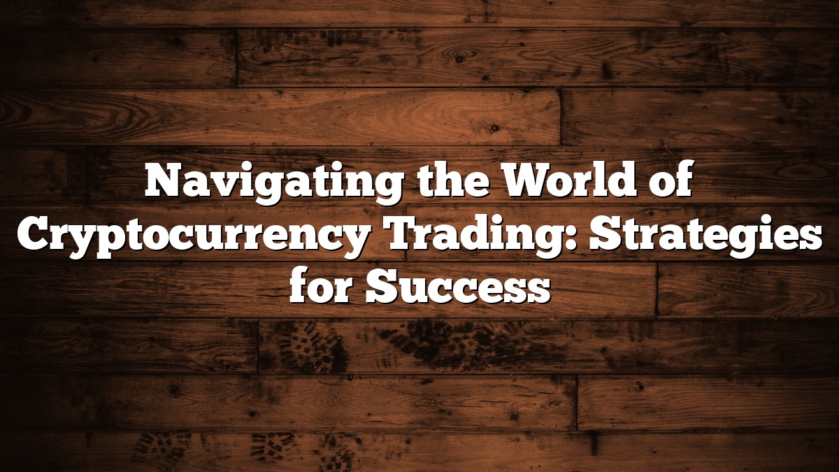 Navigating the World of Cryptocurrency Trading: Strategies for Success