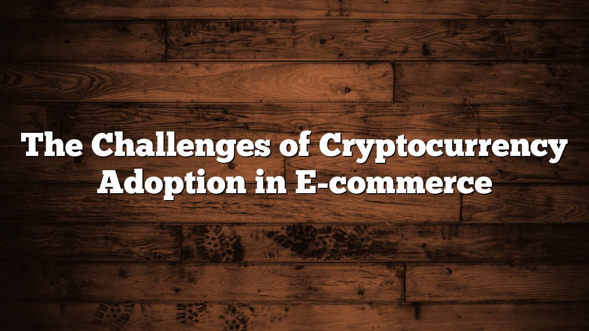 The Challenges of Cryptocurrency Adoption in E-commerce