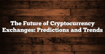 The Future of Cryptocurrency Exchanges: Predictions and Trends