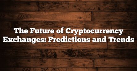 The Future of Cryptocurrency Exchanges: Predictions and Trends