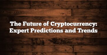 The Future of Cryptocurrency: Expert Predictions and Trends