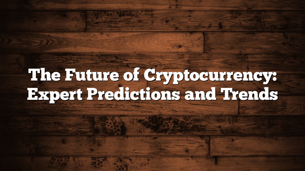 The Future of Cryptocurrency: Expert Predictions and Trends