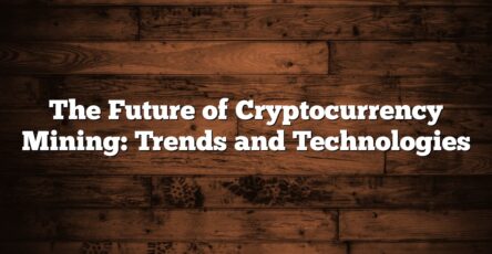 The Future of Cryptocurrency Mining: Trends and Technologies