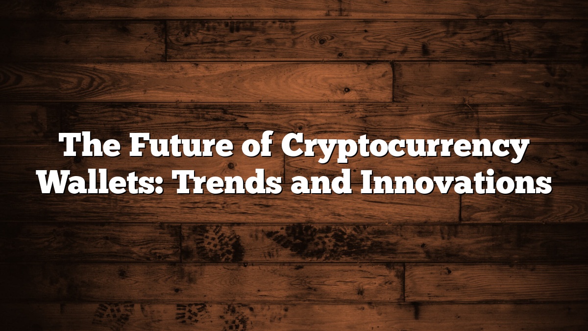 The Future of Cryptocurrency Wallets: Trends and Innovations