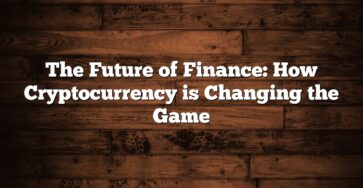 The Future of Finance: How Cryptocurrency is Changing the Game