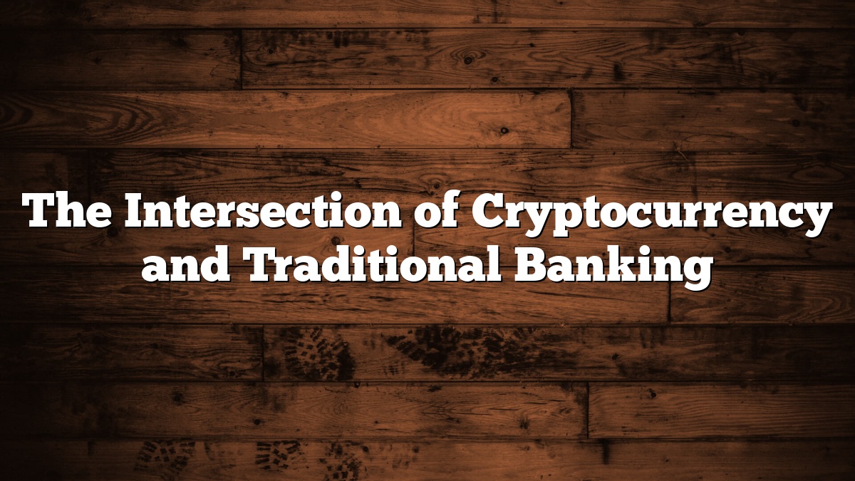 The Intersection of Cryptocurrency and Traditional Banking