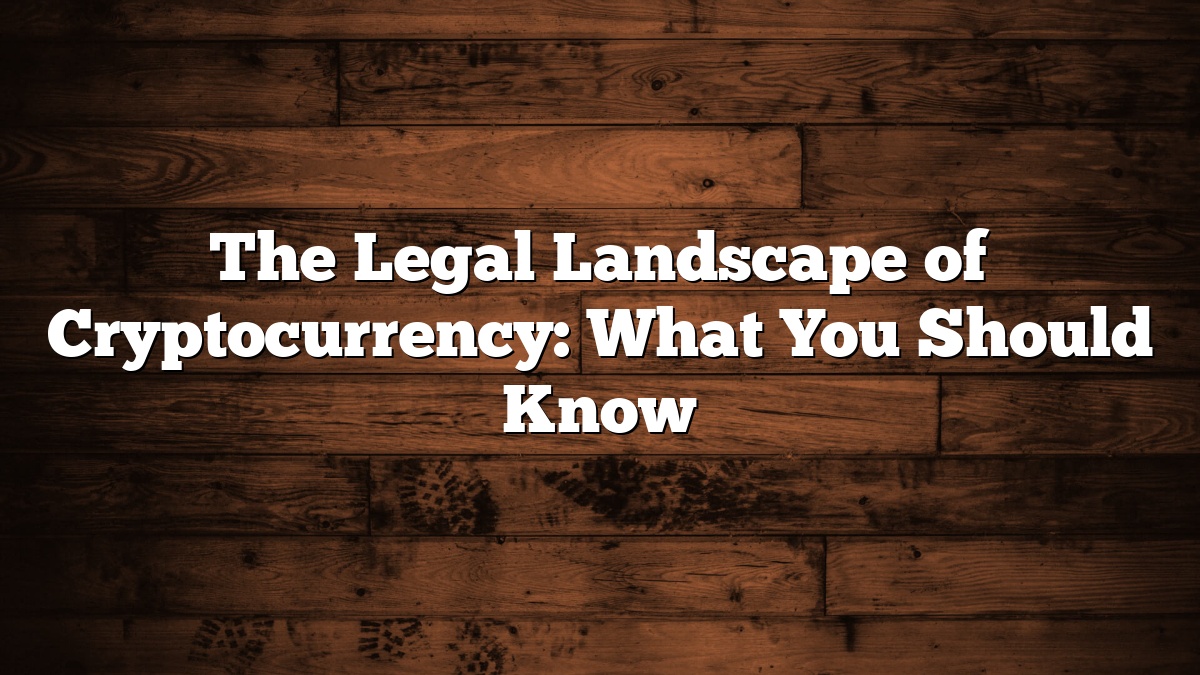 The Legal Landscape of Cryptocurrency: What You Should Know