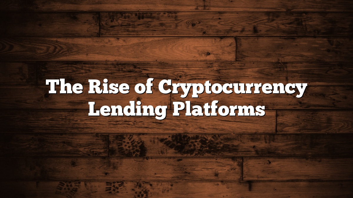 The Rise of Cryptocurrency Lending Platforms