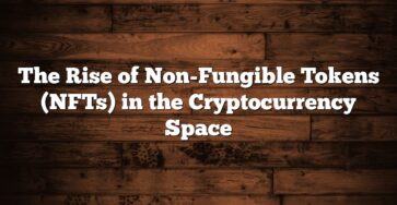 The Rise of Non-Fungible Tokens (NFTs) in the Cryptocurrency Space