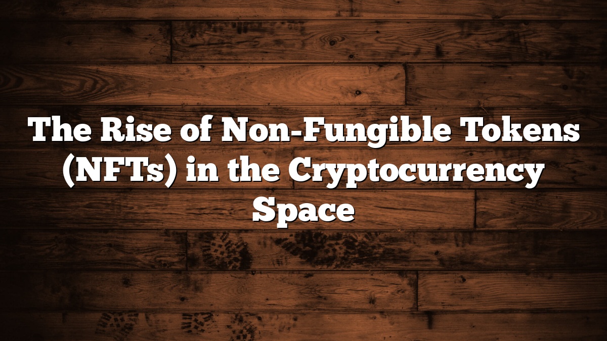 The Rise of Non-Fungible Tokens (NFTs) in the Cryptocurrency Space