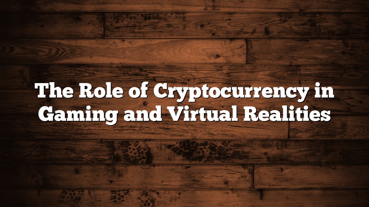 The Role of Cryptocurrency in Gaming and Virtual Realities