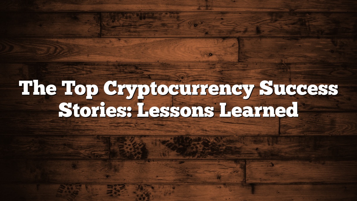 The Top Cryptocurrency Success Stories: Lessons Learned