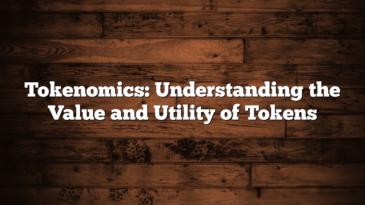 Tokenomics: Understanding the Value and Utility of Tokens